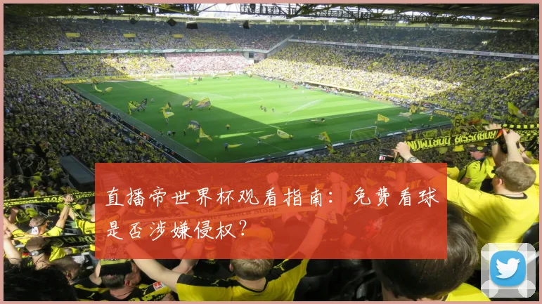 直播帝世界杯观看指南：免费看球是否涉嫌侵权？