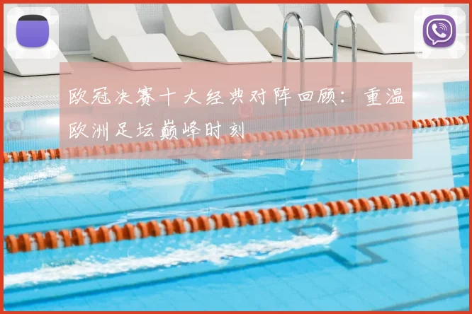 欧冠决赛十大经典对阵回顾：重温欧洲足坛巅峰时刻