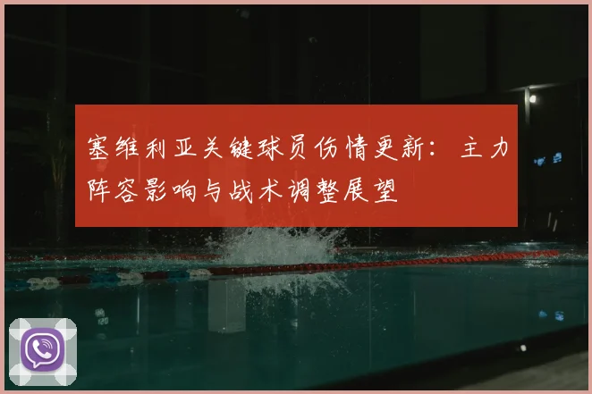 塞维利亚关键球员伤情更新：主力阵容影响与战术调整展望