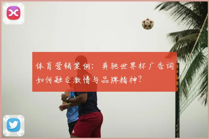 体育营销案例：奔驰世界杯广告词如何融合激情与品牌精神？