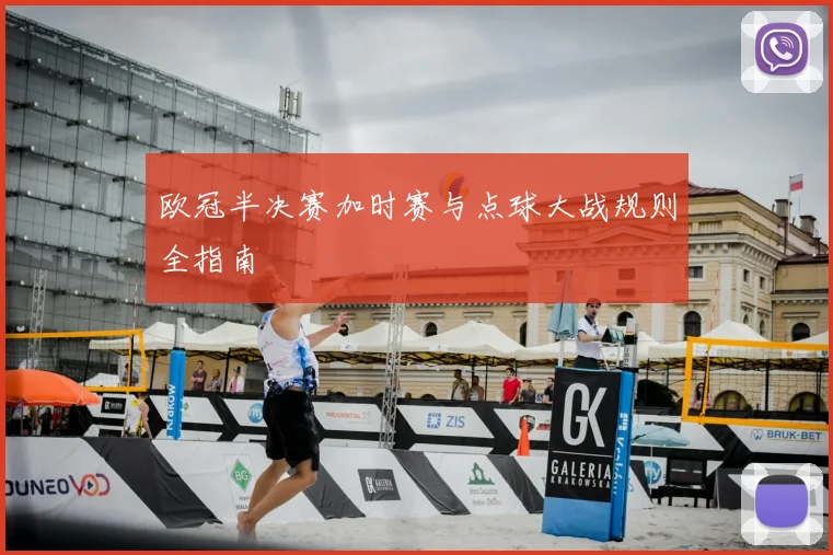 欧冠半决赛加时赛与点球大战规则全指南