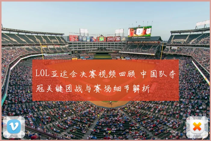 LOL亚运会决赛视频回顾 中国队夺冠关键团战与赛场细节解析