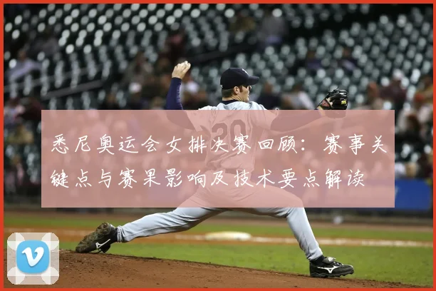 悉尼奥运会女排决赛回顾：赛事关键点与赛果影响及技术要点解读