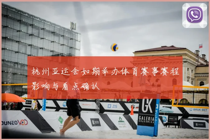 杭州亚运会如期举办体育赛事赛程影响与看点确认