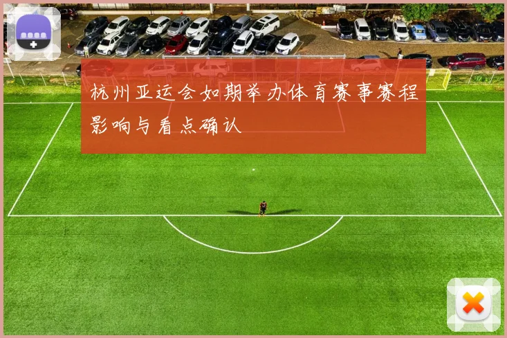 杭州亚运会如期举办体育赛事赛程影响与看点确认