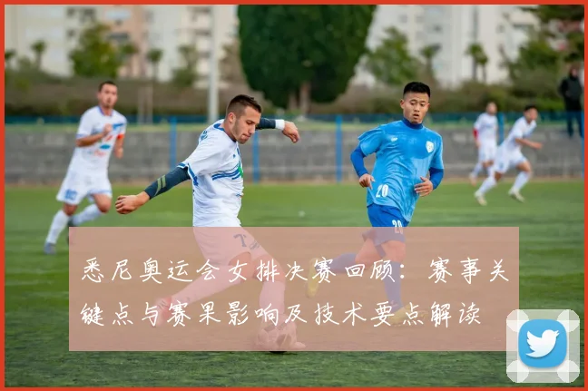 悉尼奥运会女排决赛回顾：赛事关键点与赛果影响及技术要点解读