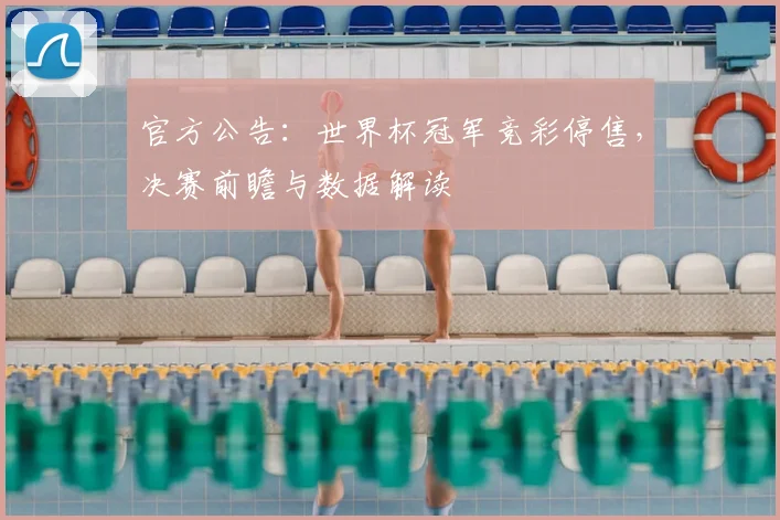 官方公告：世界杯冠军竞彩停售，决赛前瞻与数据解读