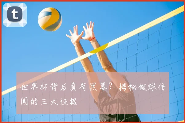 世界杯背后真有黑幕？揭秘假球传闻的三大证据