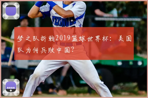 梦之队折戟2019篮球世界杯:美国队为何兵败中国?