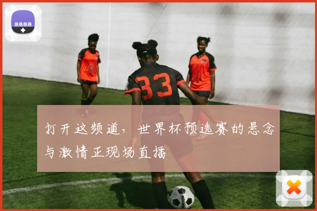 打开这频道，世界杯预选赛的悬念与激情正现场直播