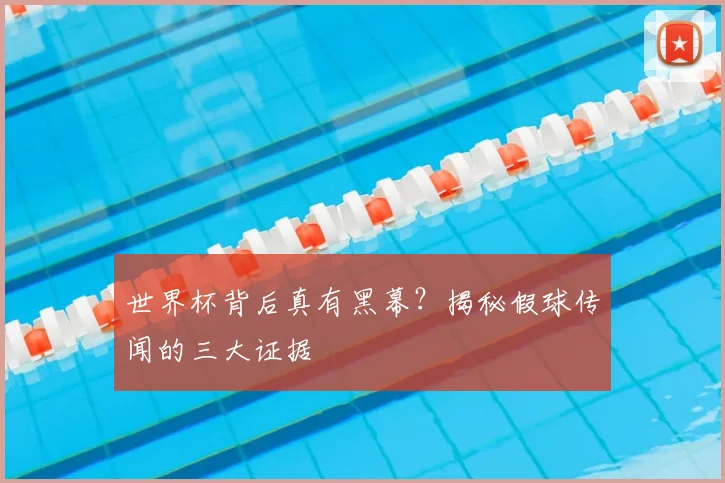 世界杯背后真有黑幕？揭秘假球传闻的三大证据
