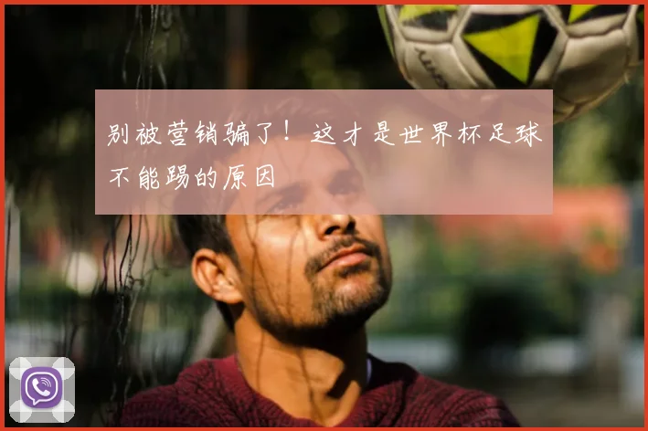 别被营销骗了！这才是世界杯足球不能踢的原因