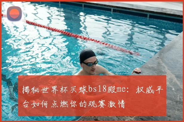 揭秘世界杯买球bs18殿me：权威平台如何点燃你的观赛激情