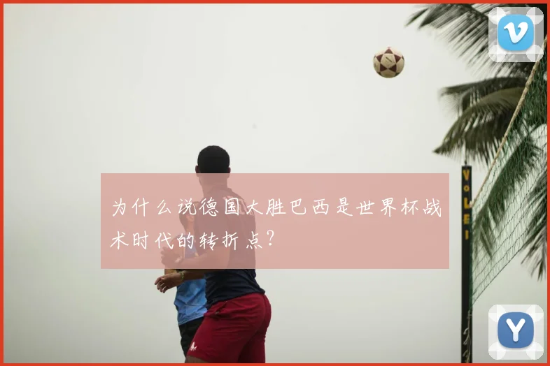 为什么说德国大胜巴西是世界杯战术时代的转折点？