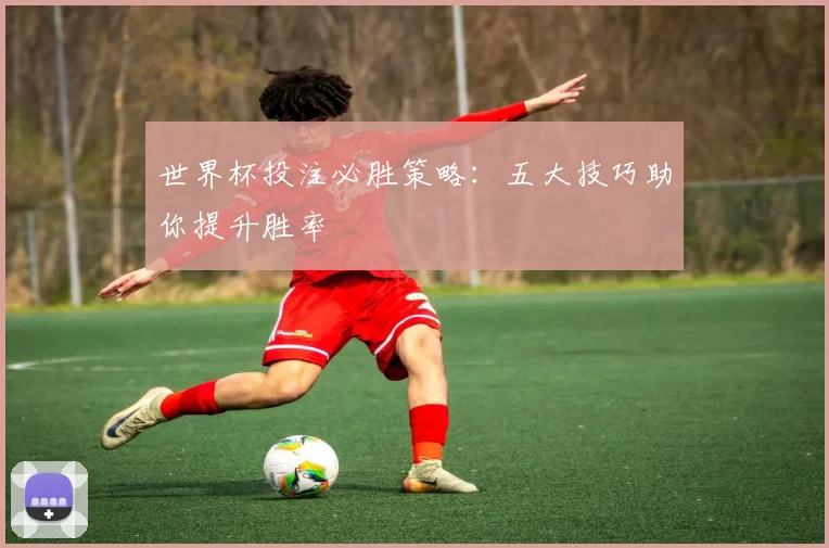 世界杯投注必胜策略:五大技巧助你提升胜率