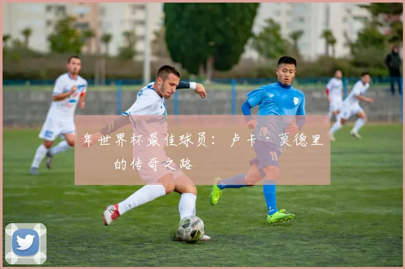 年世界杯最佳球员：卢卡·莫德里奇的传奇之路