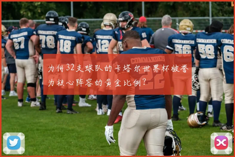 为何32支球队的卡塔尔世界杯被誉为核心阵容的黄金比例？
