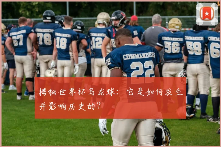 揭秘世界杯乌龙球：它是如何发生并影响历史的？