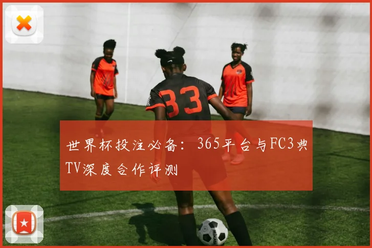 世界杯投注必备：365平台与FC3典TV深度合作评测