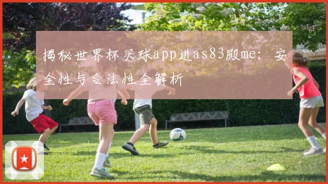 揭秘世界杯买球app进as83殿me：安全性与合法性全解析