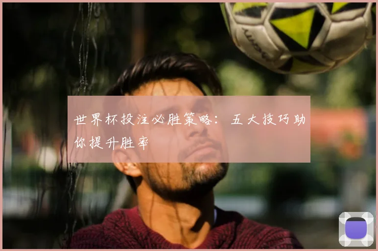 世界杯投注必胜策略:五大技巧助你提升胜率