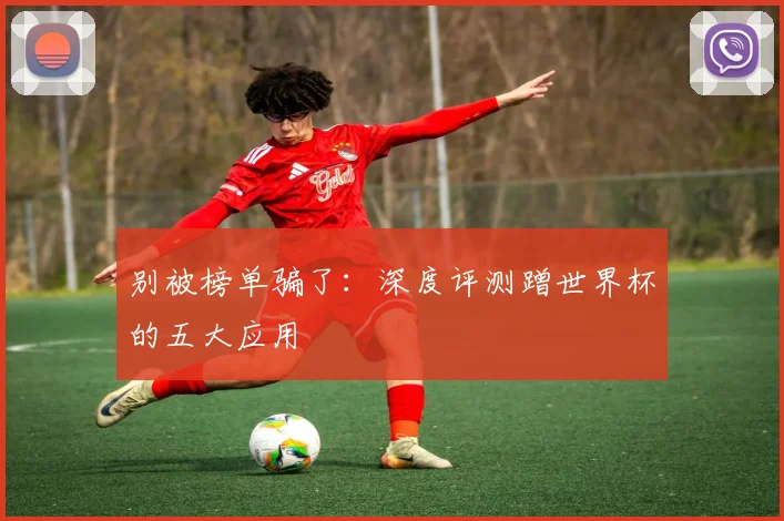 别被榜单骗了：深度评测蹭世界杯的五大应用