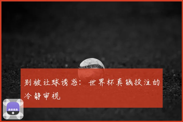 别被让球诱惑：世界杯真钱投注的冷静审视