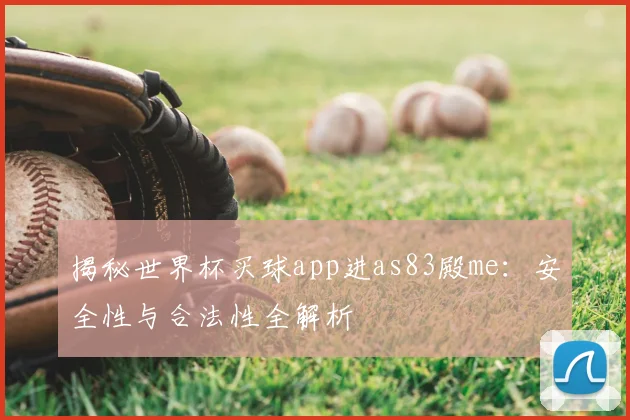 揭秘世界杯买球app进as83殿me：安全性与合法性全解析