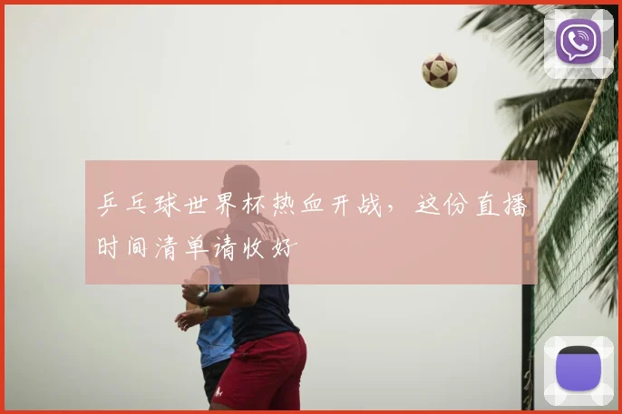 乒乓球世界杯热血开战，这份直播时间清单请收好
