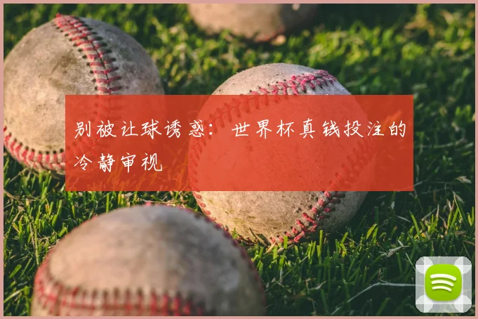 别被让球诱惑：世界杯真钱投注的冷静审视