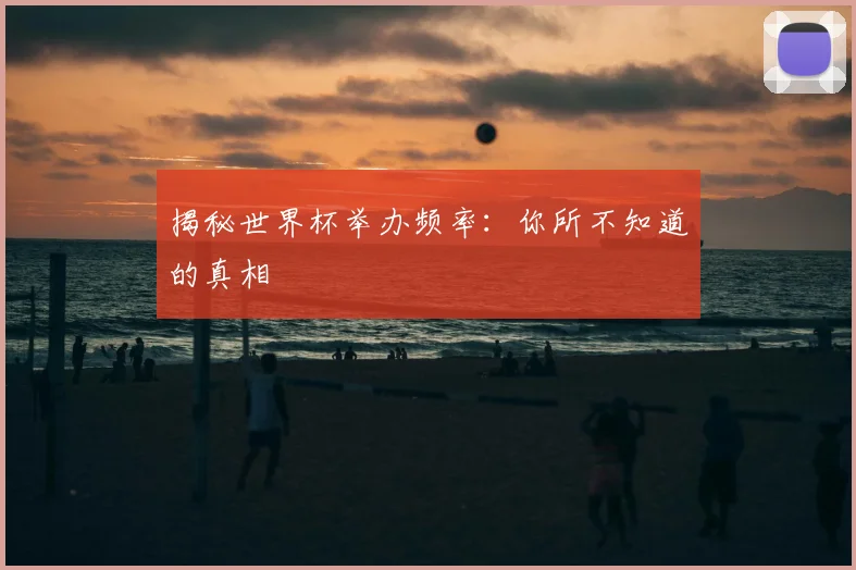 揭秘世界杯举办频率：你所不知道的真相