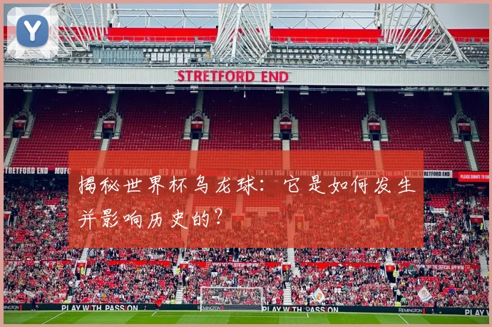 揭秘世界杯乌龙球：它是如何发生并影响历史的？