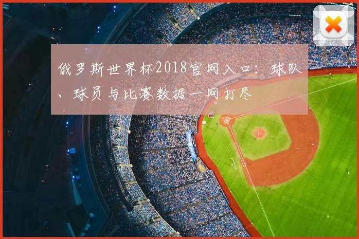俄罗斯世界杯2018官网入口：球队、球员与比赛数据一网打尽